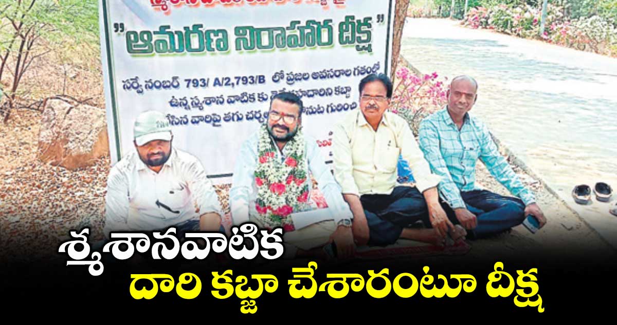 శ్మశానవాటిక దారి కబ్జా చేశారంటూ దీక్ష