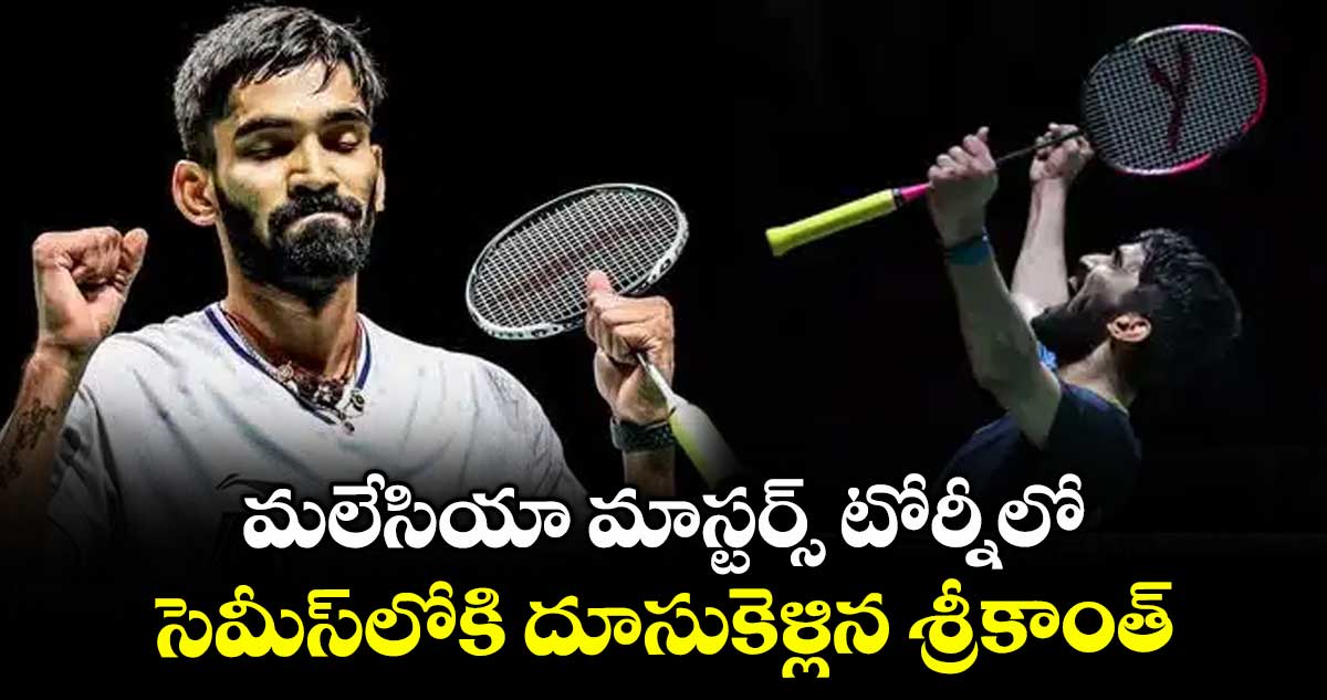 మలేసియా మాస్టర్స్ టోర్నీలో సెమీస్లోకి దూసుకెళ్లిన శ్రీకాంత్