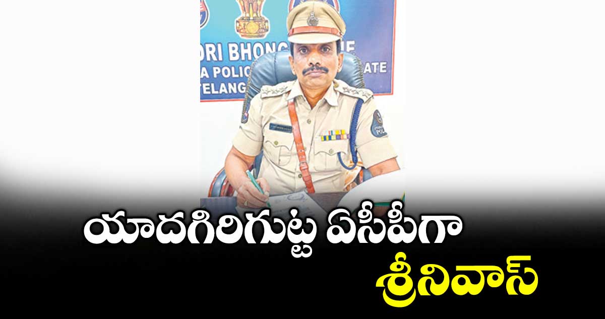యాదగిరిగుట్ట ఏసీపీగా శ్రీనివాస్