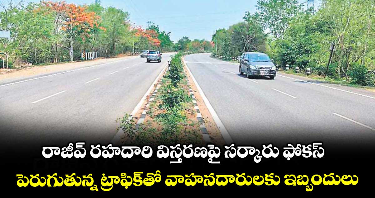 రాజీవ్ రహదారి విస్తరణపై  సర్కారు ఫోకస్..పెరుగుతున్న ట్రాఫిక్​తో వాహనదారులకు ఇబ్బందులు