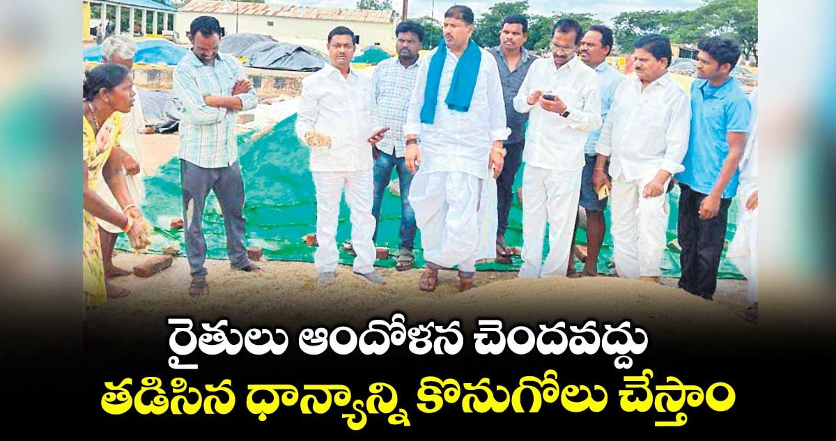 రైతులు ఆందోళన చెందవద్దు..తడిసిన ధాన్యాన్ని కొనుగోలు చేస్తాం :  అన్వేష్​ రెడ్డి