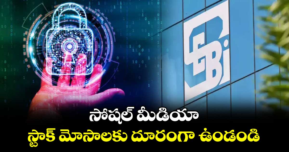 సోషల్ మీడియా స్టాక్ మోసాలకు దూరంగా ఉండండి: సెబీ
