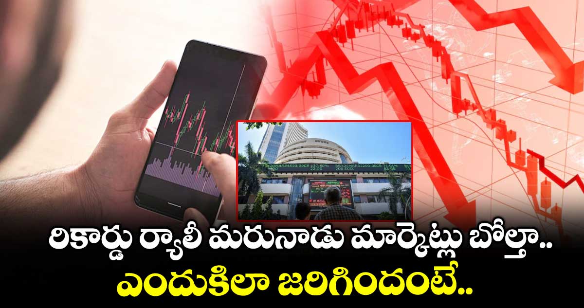రికార్డు ర్యాలీ మరునాడు మార్కెట్లు బోల్తా.. ఎందుకిలా జరిగిందంటే..