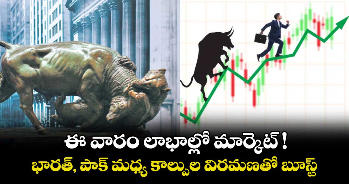ఈ వారం లాభాల్లో మార్కెట్ ! భారత్, పాక్ మధ్య కాల్పుల విరమణతో బూస్ట్