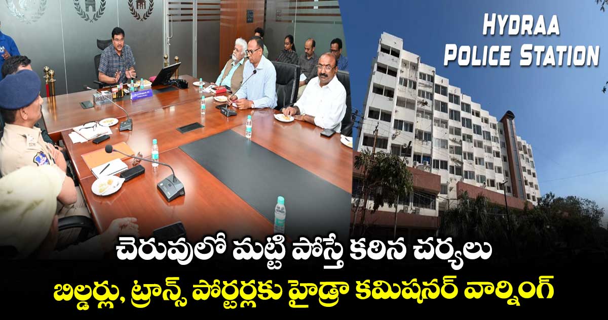 చెరువులో మట్టి పోస్తే కఠిన చర్యలు.. బిల్డర్లు, ట్రాన్స్ పోర్టర్లకు హైడ్రా కమిషనర్ వార్నింగ్