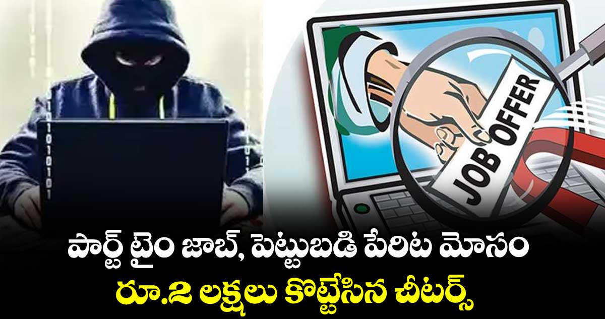 పార్ట్ టైం జాబ్, పెట్టుబడి పేరిట మోసం..రూ.2 లక్షలు కొట్టేసిన చీటర్స్