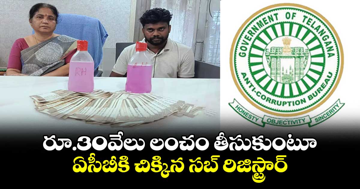 రూ.30వేలు లంచం తీసుకుంటూ ఏసీబీకి చిక్కిన సబ్ రిజిస్ట్రార్