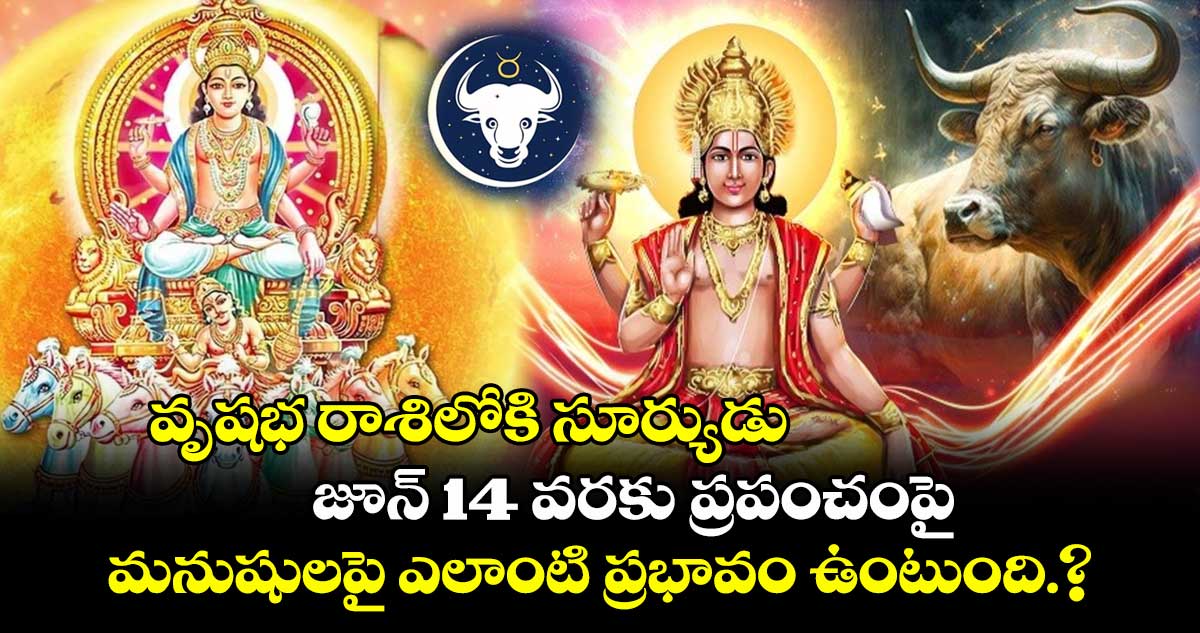 జ్యోతిష్యం : వృషభ రాశిలోకి సూర్యుడు.. జూన్ 14 వరకు ప్రపంచంపై.. మనుషులపై ఎలాంటి ప్రభావం ఉంటుంది.?