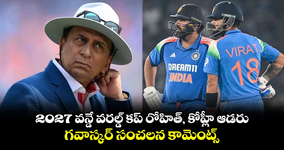 2027 ODI World Cup: 2027 వన్డే వరల్డ్ కప్ రోహిత్, కోహ్లీ ఆడరు.. గవాస్కర్ సంచలన కామెంట్స్