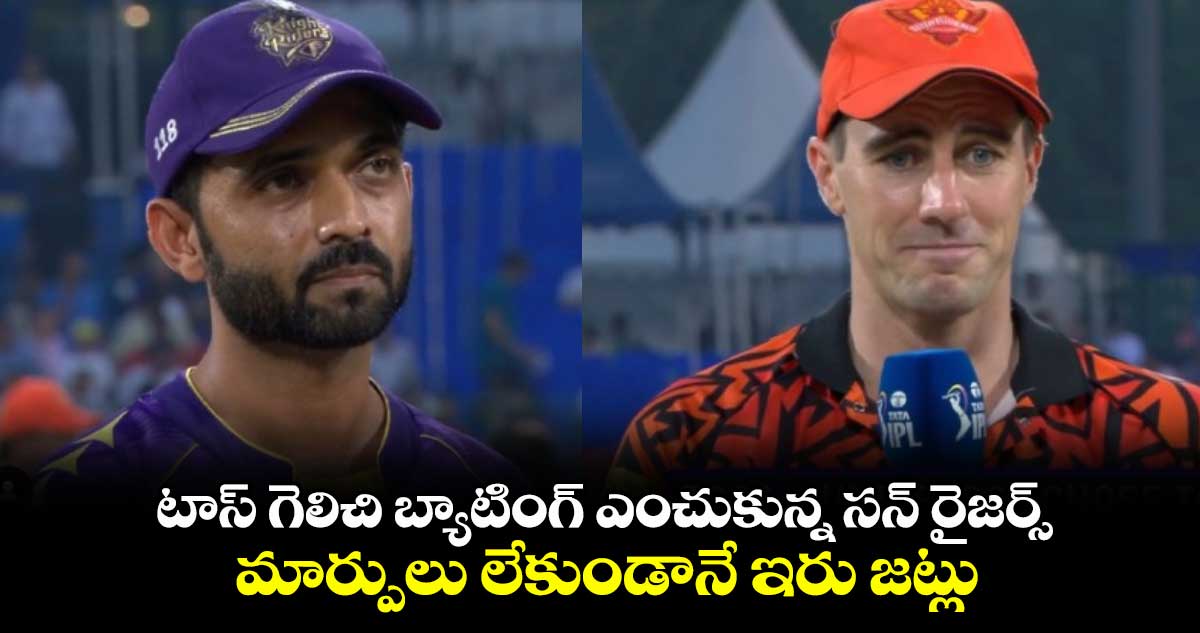 KKR vs SRH: టాస్ గెలిచి బ్యాటింగ్ ఎంచుకున్న సన్ రైజర్స్.. మార్పులు లేకుండానే ఇరు జట్లు