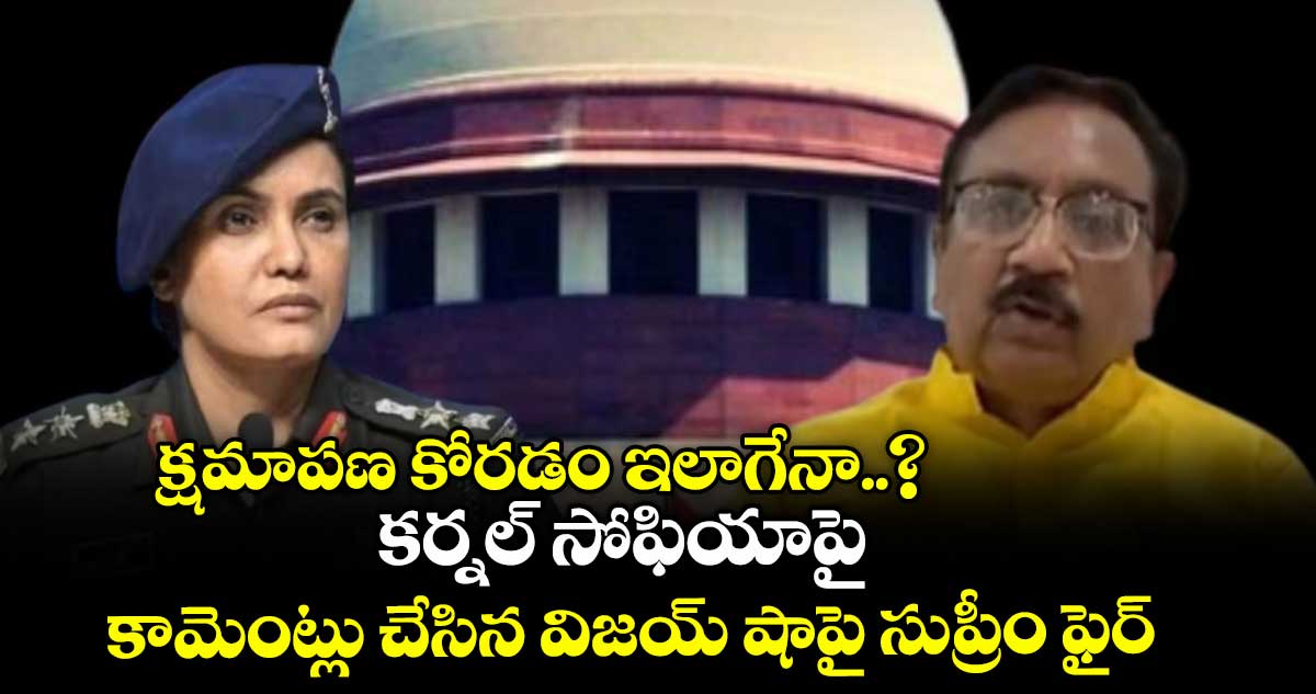 క్షమాపణ కోరడం ఇలాగేనా..? కర్నల్ సోఫియాపై కామెంట్లు చేసిన విజయ్ షాపై సుప్రీం ఫైర్