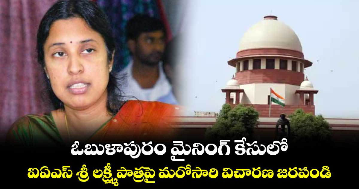 ఓబుళాపురం మైనింగ్ కేసులో..ఐఏఎస్ శ్రీ లక్ష్మీ పాత్రపై మరోసారి విచారణ జరపండి: హైకోర్టుకు సుప్రీంకోర్టు ఆదేశం