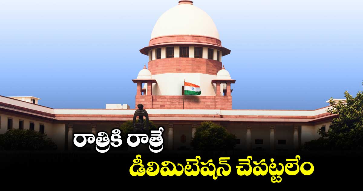 రాత్రికి రాత్రే డీలిమిటేషన్ చేపట్టలేం