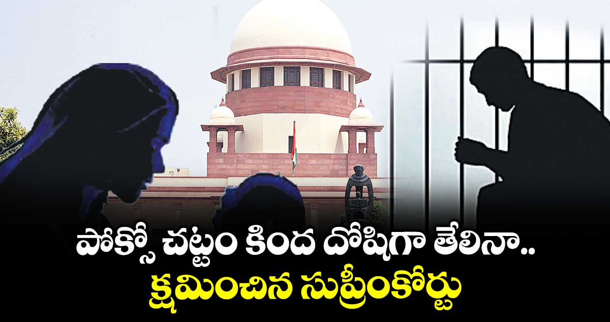 పోక్సో చట్టం కింద దోషిగా తేలినా.. క్షమించిన సుప్రీంకోర్టు