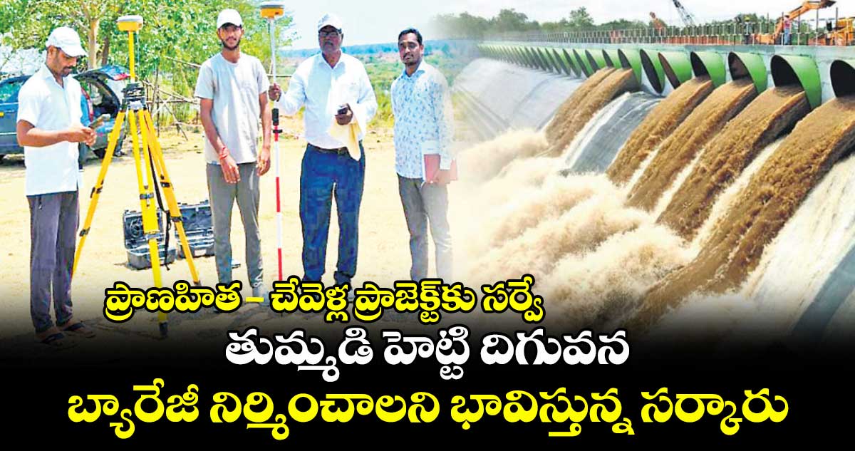 ప్రాణహిత-చేవెళ్ల ప్రాజెక్ట్కు సర్వే.. తుమ్మడి హెట్టి దిగువన బ్యారేజీ నిర్మించాలని భావిస్తున్న సర్కారు
