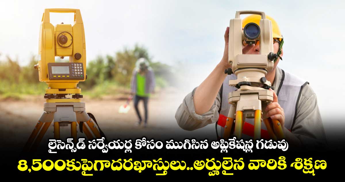 లైసెన్స్డ్ సర్వేయర్ల కోసం ముగిసిన అప్లికేషన్ల గడువు..8,500కుపైగా దరఖాస్తులు..అర్హులైన వారికి శిక్షణ