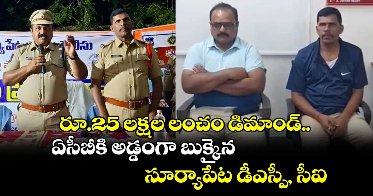 రూ.25 లక్షల లంచం డిమాండ్.. ఏసీబీకి అడ్డంగా బుక్కైన సూర్యాపేట డీఎస్పీ, సీఐ