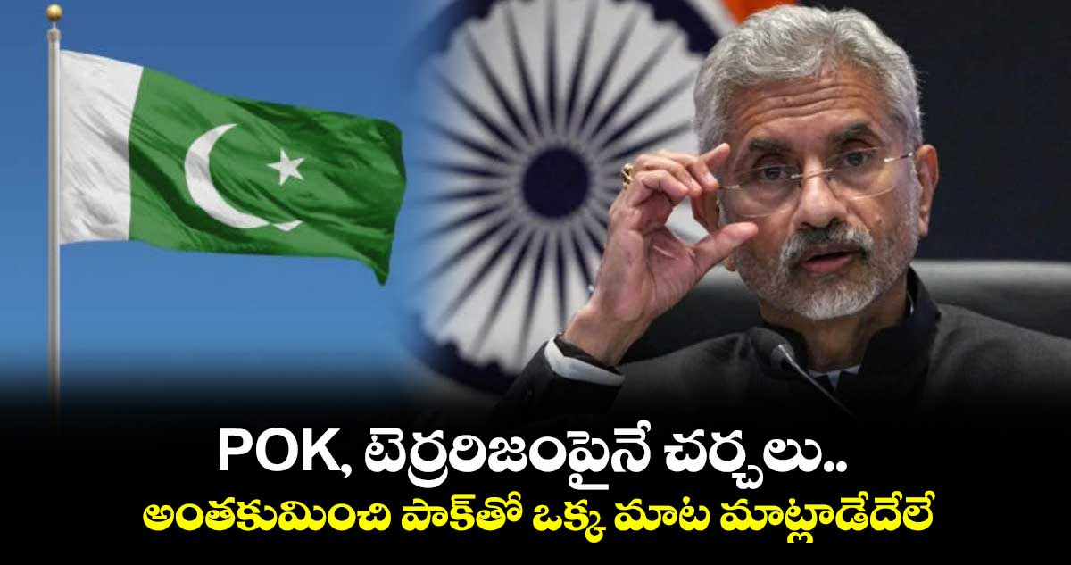 POK, టెర్రరిజంపైనే చర్చలు.. అంతకుమించి పాక్‏తో ఒక్క మాట మాట్లాడేదే లే: జైశంకర్