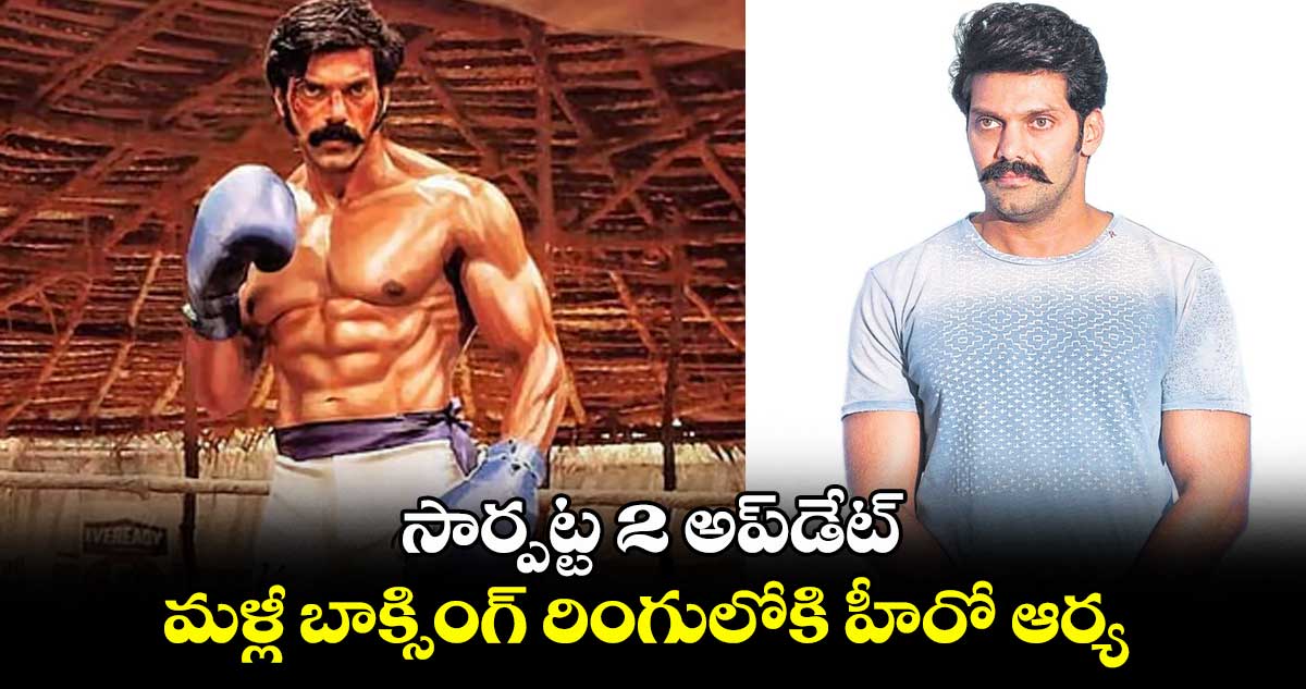 Arya : సార్పట్ట 2 అప్డేట్ : మళ్లీ బాక్సింగ్ రింగులోకి హీరో ఆర్య