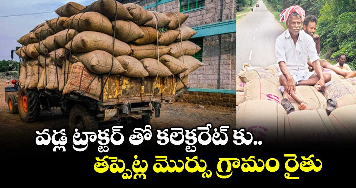 వడ్ల ట్రాక్టర్ తో కలెక్టరేట్ కు.. తప్పెట్ల మొర్సు గ్రామం రైతు