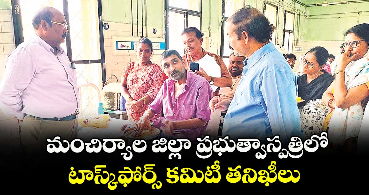 మంచిర్యాల జిల్లా ప్రభుత్వాస్పత్రిలో టాస్క్ఫోర్స్ కమిటీ తనిఖీలు