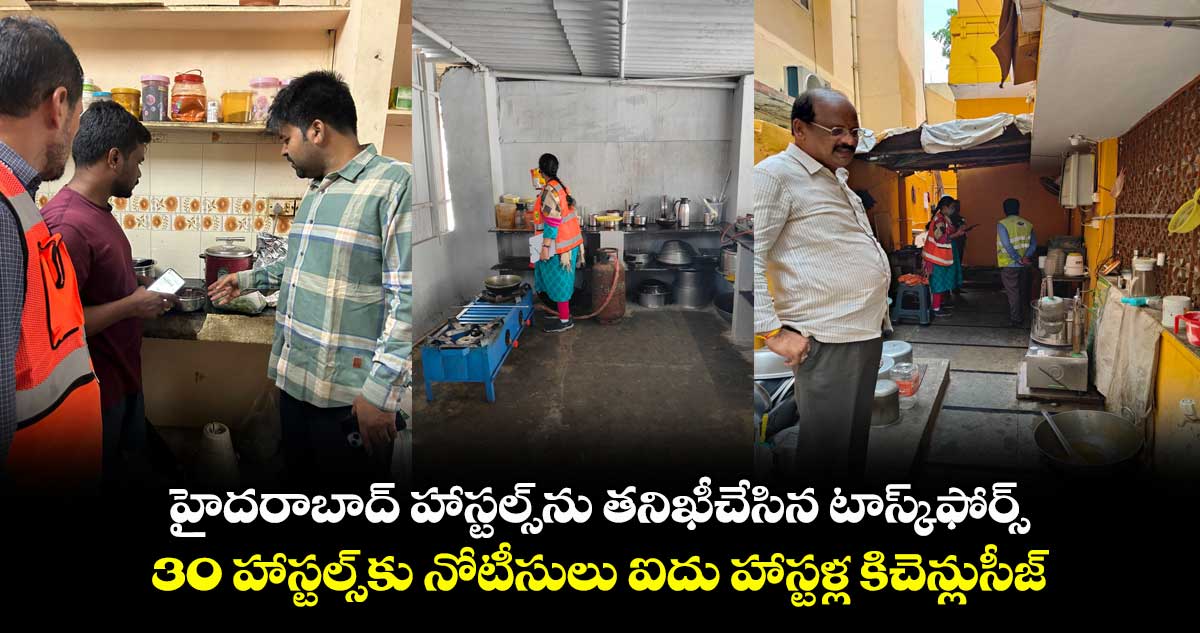 హైదరాబాద్ హాస్టల్స్ ను తనిఖీ చేసిన టాస్క్ఫోర్స్..30 హాస్టల్స్ కు నోటీసులు.. ఐదు హాస్టళ్ల కిచెన్ లు సీజ్