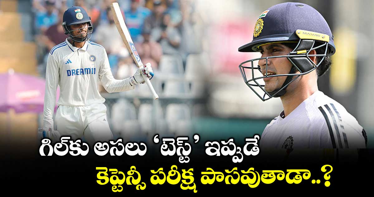 గిల్కు అసలు ‘టెస్ట్’ ఇప్పుడే.. కెప్టెన్సీ పరీక్ష పాసవుతాడా..?