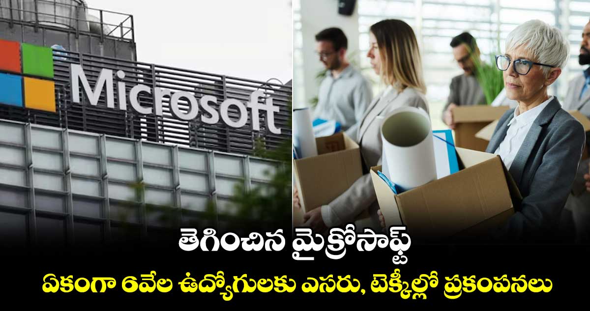 Tech Layoffs: తెగించిన మైక్రోసాఫ్ట్.. ఏకంగా 6వేల ఉద్యోగులకు ఎసరు, టెక్కీల్లో ప్రకంపనలు..