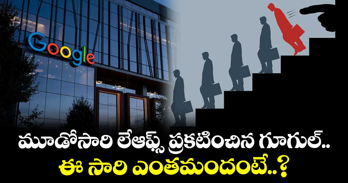 Tech Layoffs: మూడోసారి లేఆఫ్స్ ప్రకటించిన గూగుల్.. ఈ సారి ఎంతమందంటే..?