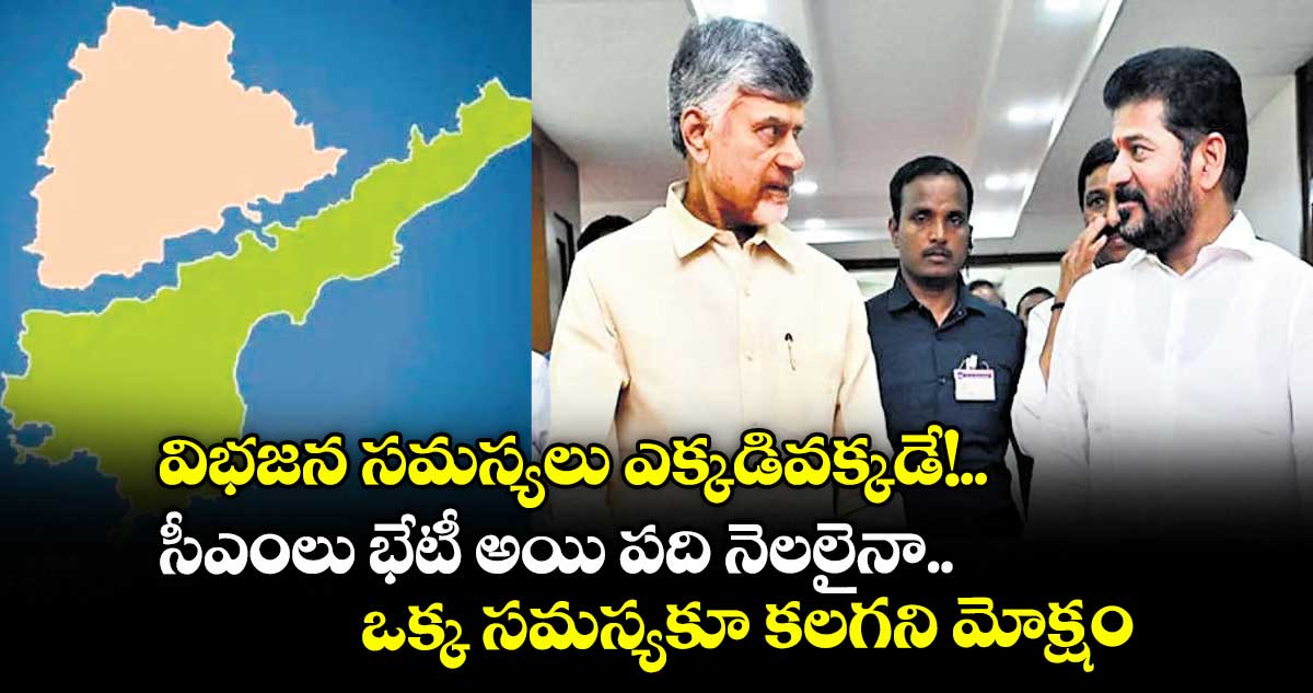 విభజన సమస్యలు ఎక్కడివక్కడే!.. సీఎంలు భేటీ అయి పది నెలలైనా.. ఒక్క సమస్యకూ కలగని మోక్షం