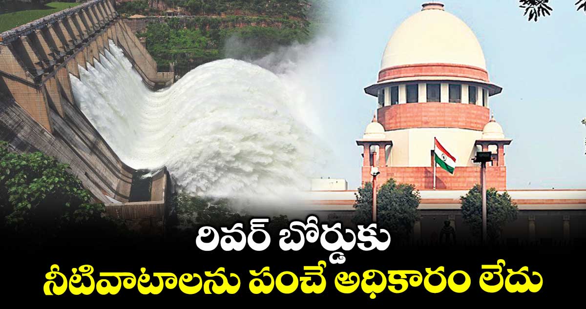 రివర్ బోర్డుకు నీటివాటాలను పంచే అధికారం లేదు : సుప్రీంకోర్టు