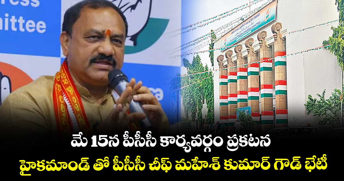 మే 15న పీసీసీ కార్యవర్గం ప్రకటన .. హైకమాండ్ తో పీసీసీ చీఫ్ మహేశ్ కుమార్ గౌడ్ భేటీ