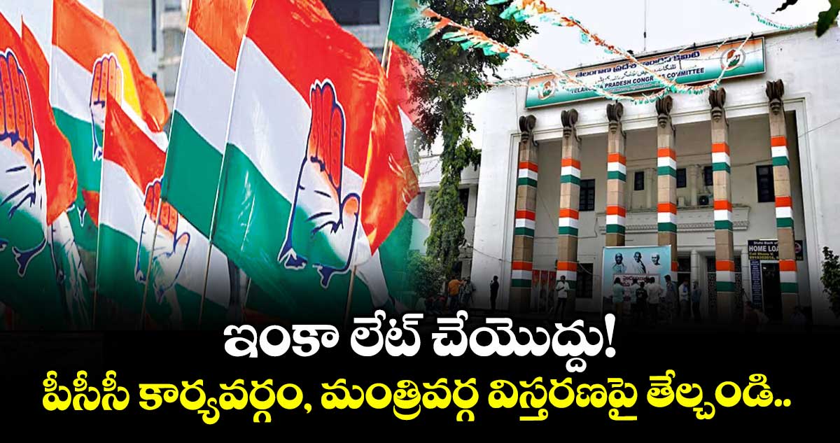 ఇంకా లేట్ చేయొద్దు!... పీసీసీ కార్యవర్గం, మంత్రివర్గ విస్తరణపై తేల్చండి..