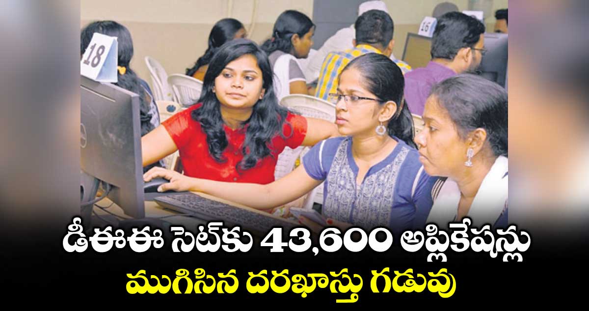 డీఈఈ సెట్​కు 43,600 అప్లికేషన్లు .. ముగిసిన దరఖాస్తు గడువు 