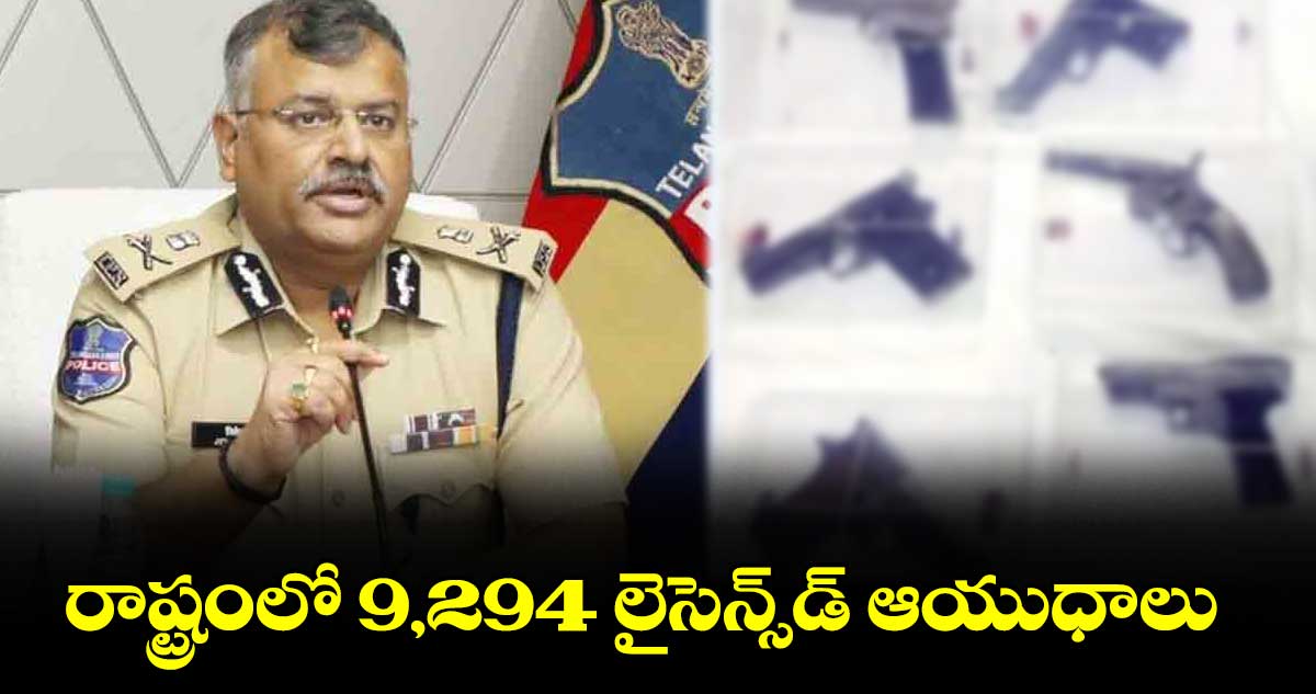 రాష్ట్రంలో 9,294 లైసెన్స్డ్ ఆయుధాలు : డీజీపీ జితేందర్