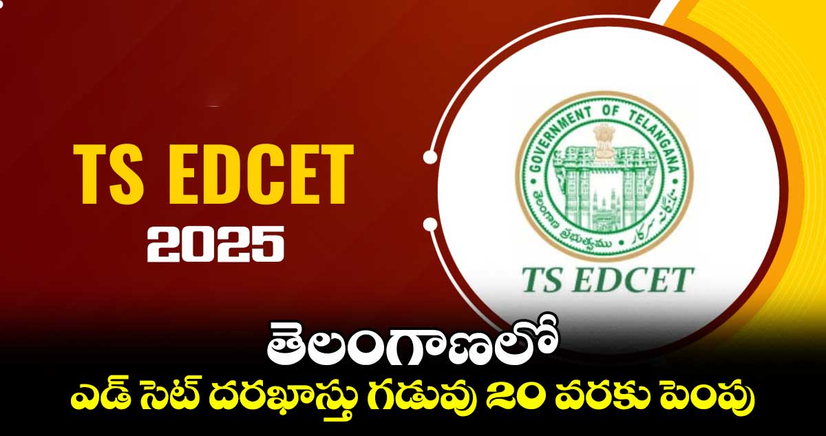 తెలంగాణలో ఎడ్ సెట్ దరఖాస్తు గడువు 20 వరకు పెంపు