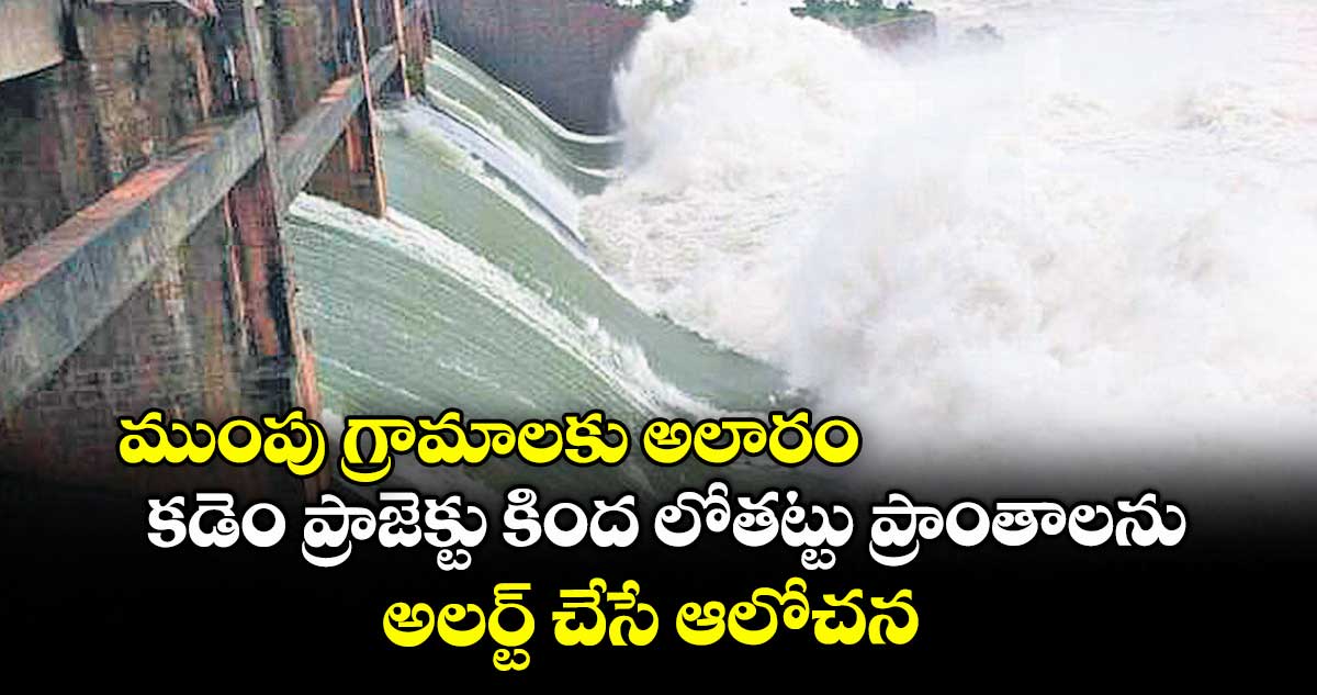 ముంపు గ్రామాలకు అలారం .. కడెం ప్రాజెక్టు కింద లోతట్టు ప్రాంతాలను అలర్ట్​ చేసే ఆలోచన