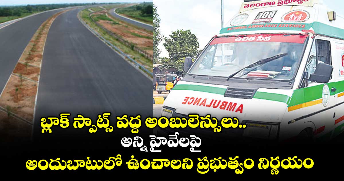 బ్లాక్​ స్పాట్స్ వద్ద అంబులెన్సులు.. అన్ని హైవేలపై అందుబాటులో ఉంచాలని ప్రభుత్వం నిర్ణయం