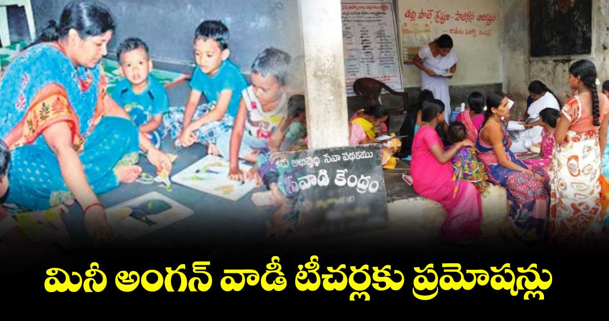 మినీ అంగన్ వాడీ టీచర్లకు ప్రమోషన్లు