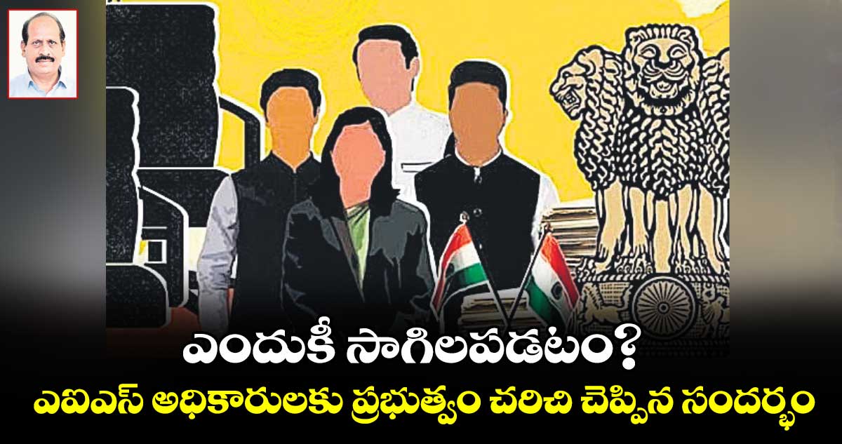 ఎందుకీ సాగిలపడటం?.. ఎఐఎస్ అధికారులకు ప్రభుత్వం చరిచి చెప్పిన సందర్భం