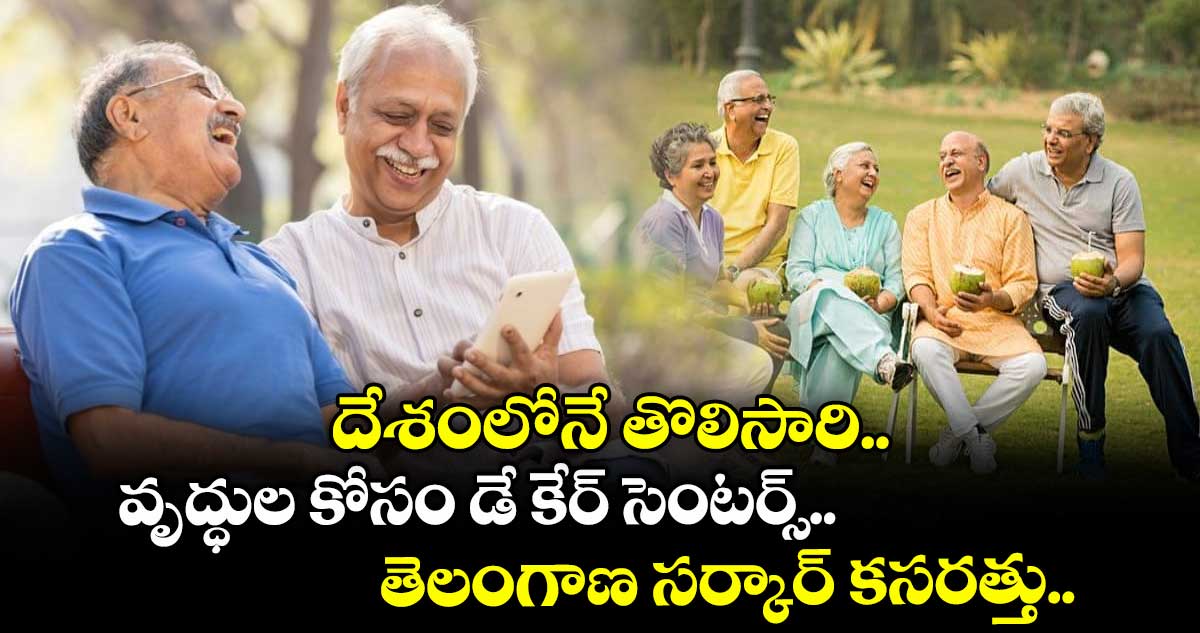 దేశంలోనే తొలిసారి.. వృద్ధుల కోసం డే కేర్ సెంటర్స్.. తెలంగాణ సర్కార్ కసరత్తు..