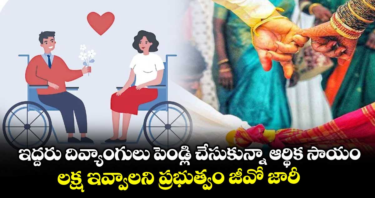 ఇద్దరు దివ్యాంగులు పెండ్లి చేసుకున్నా ఆర్థిక సాయం..లక్ష ఇవ్వాలని ప్రభుత్వం జీవో జారీ
