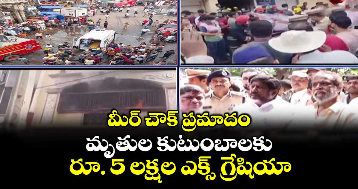 మీర్ చౌక్ ప్రమాదం: మృతుల కుటుంబాలకు రూ. 5 లక్షల ఎక్స్ గ్రేషియా