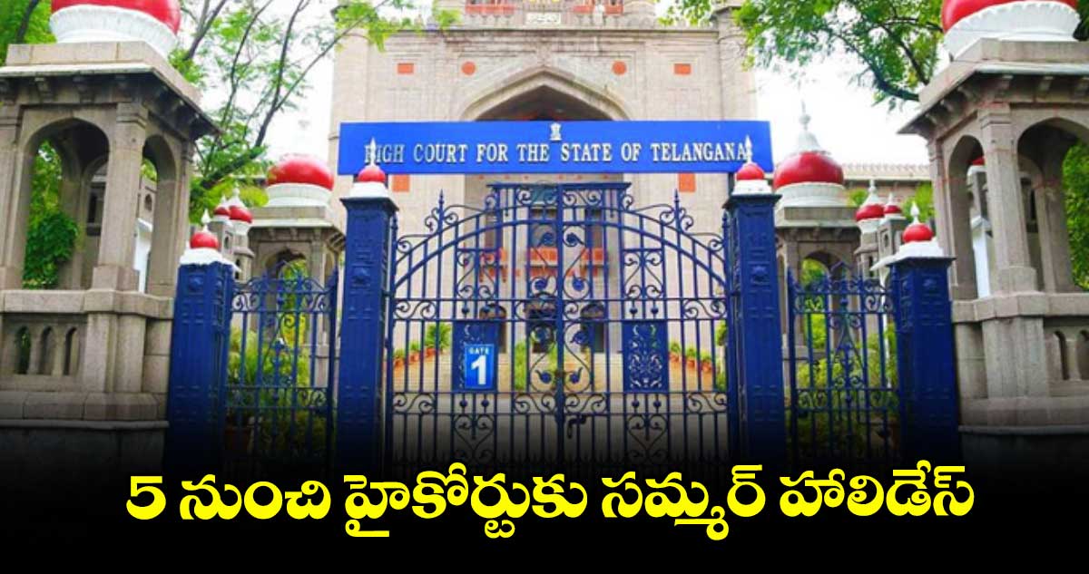 5 నుంచి హైకోర్టుకు సమ్మర్ హాలిడేస్