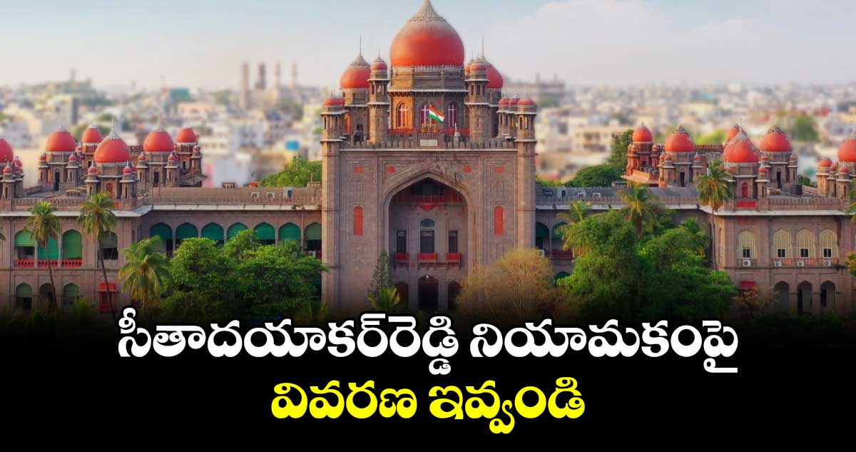 సీతాదయాకర్రెడ్డి నియామకంపై వివరణ ఇవ్వండి