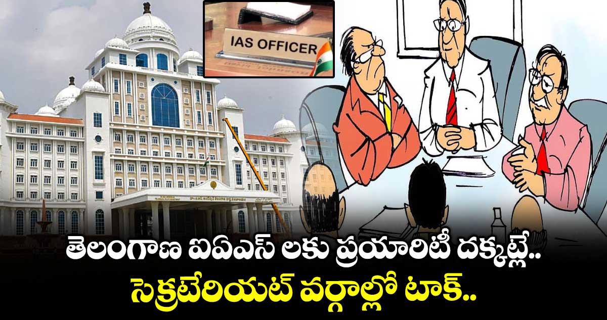 తెలంగాణ ఐఏఎస్ లకు ప్రయారిటీ దక్కట్లే.. సెక్రటేరియట్ వర్గాల్లో టాక్..