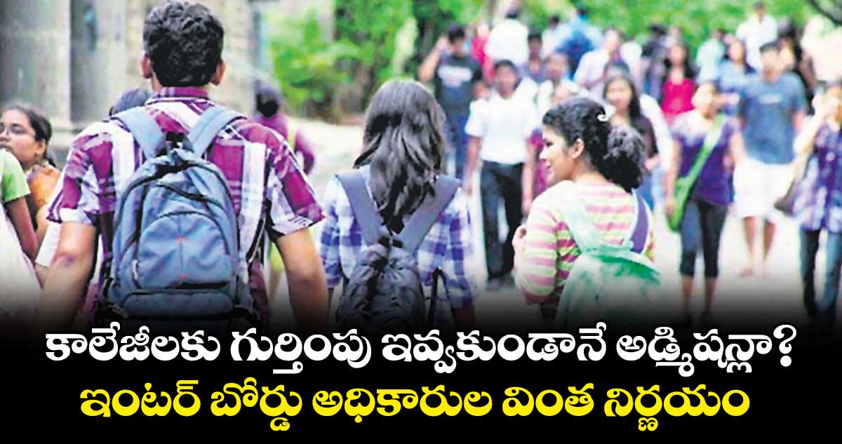 కాలేజీలకు గుర్తింపు ఇవ్వకుండానే అడ్మిషన్లా?.. ఇంటర్ బోర్డు అధికారుల వింత నిర్ణయం