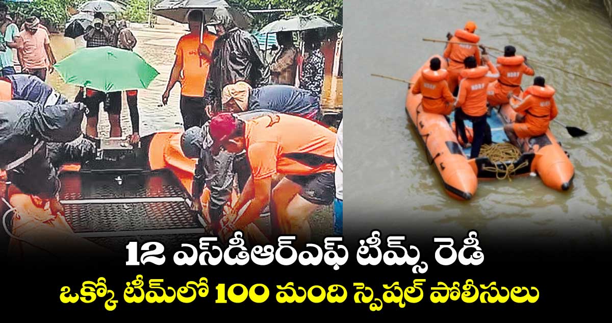 12 ఎస్డీఆర్ఎఫ్ టీమ్స్ రెడీ..ఒక్కో టీమ్లో 100 మంది స్పెషల్ పోలీసులు