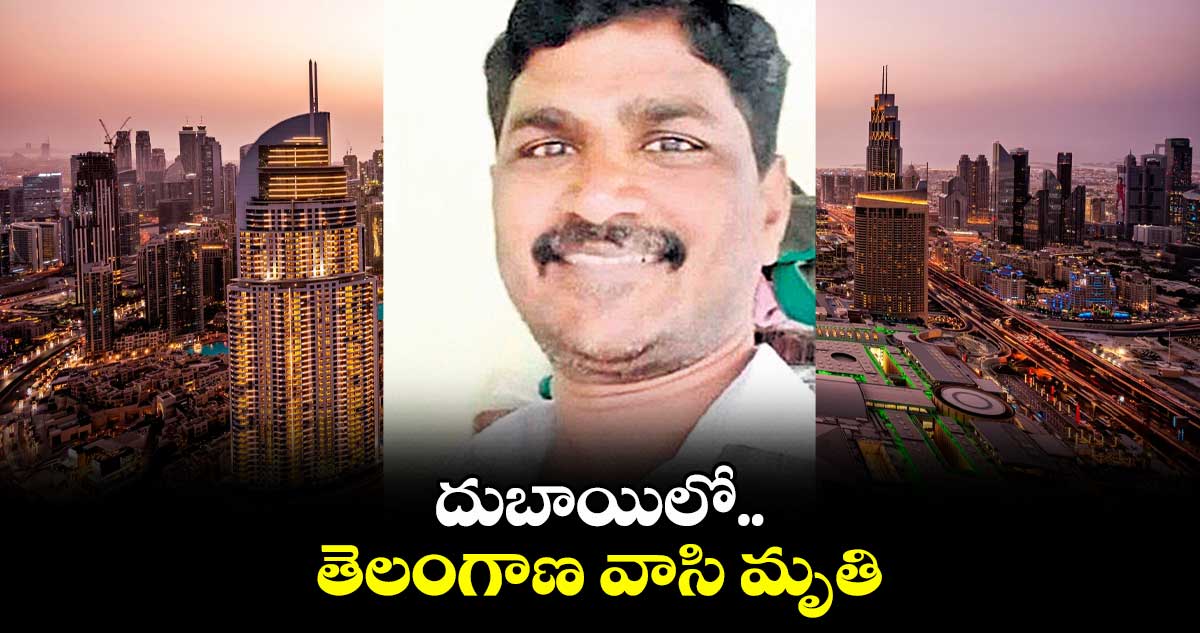 దుబాయిలో తెలంగాణ వాసి మృతి