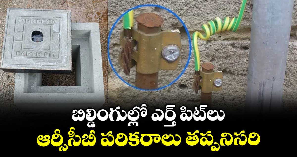 బిల్డింగుల్లో ఎర్త్ పిట్లు, ఆర్సీసీబీ పరికరాలు తప్పనిసరి : ఎలక్ట్రికల్ ఇన్స్పెక్టర్ కాంతారావు